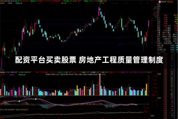 配资平台买卖股票 房地产工程质量管理制度