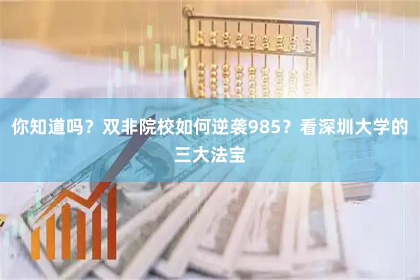 你知道吗？双非院校如何逆袭985？看深圳大学的三大法宝