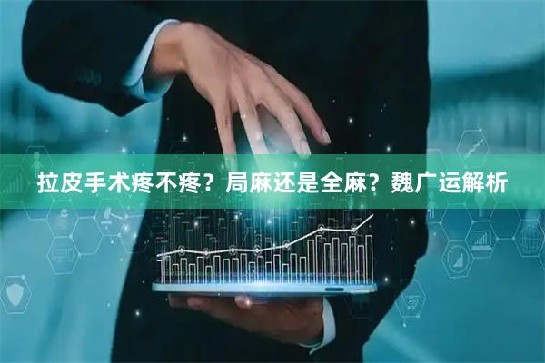 拉皮手术疼不疼？局麻还是全麻？魏广运解析