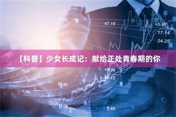 【科普】少女长成记：献给正处青春期的你