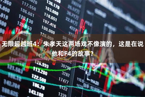 无限超越班4：朱孝天这两场戏不像演的，这是在说他和F4的故事？