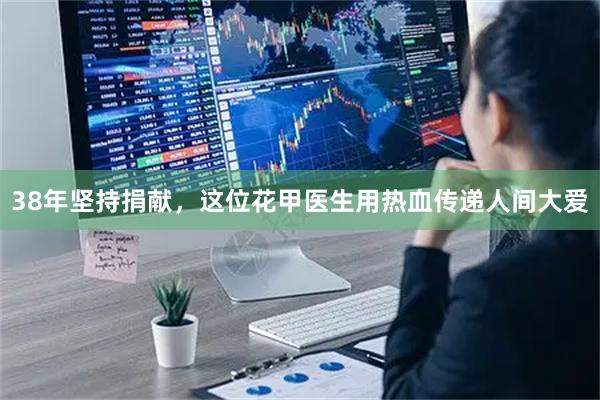 38年坚持捐献，这位花甲医生用热血传递人间大爱