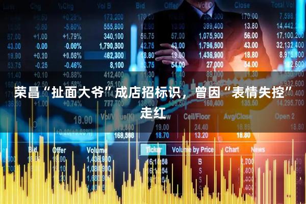 荣昌“扯面大爷”成店招标识，曾因“表情失控”走红