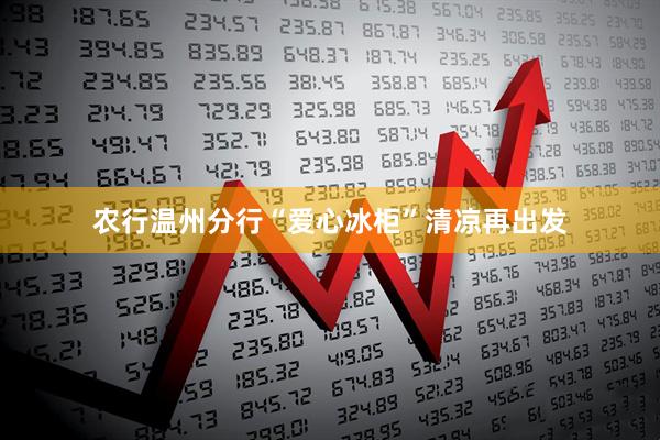 农行温州分行“爱心冰柜”清凉再出发