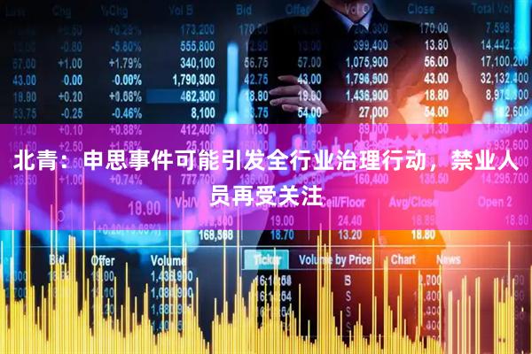 北青：申思事件可能引发全行业治理行动，禁业人员再受关注