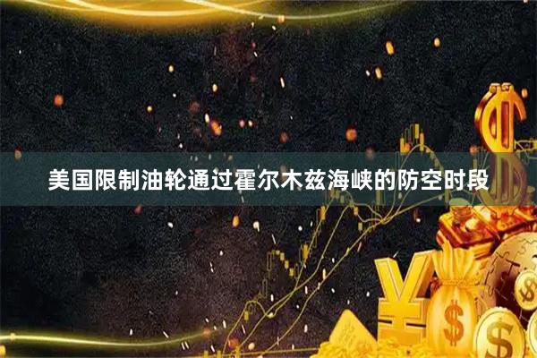 美国限制油轮通过霍尔木兹海峡的防空时段
